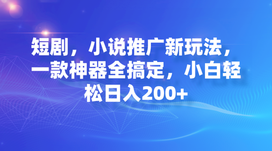 【副业项目7374期】短剧，小说推广新玩法，一款神器全搞定，小白轻松日入200+-副业帮