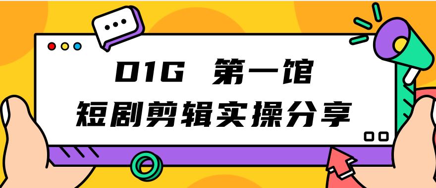 【副业项目7383期】D1G第一馆短剧剪辑实操分享，看完就能执行，项目不复杂-副业帮