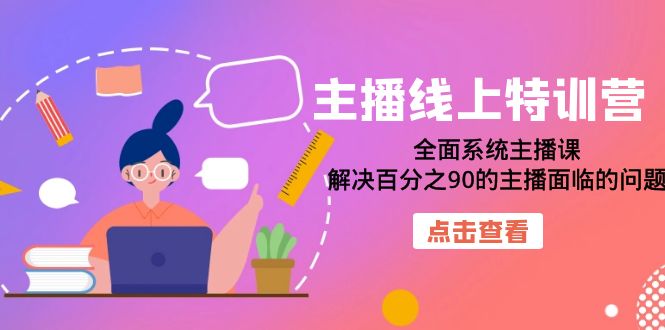 【副业项目7389期】主播线上特训营：全面系统主播课，解决百分之90的主播面临的问题（22节课）-副业帮