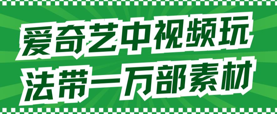 【副业项目7391期】爱奇艺中视频玩法，不用担心版权问题（详情教程+一万部素材）-副业帮