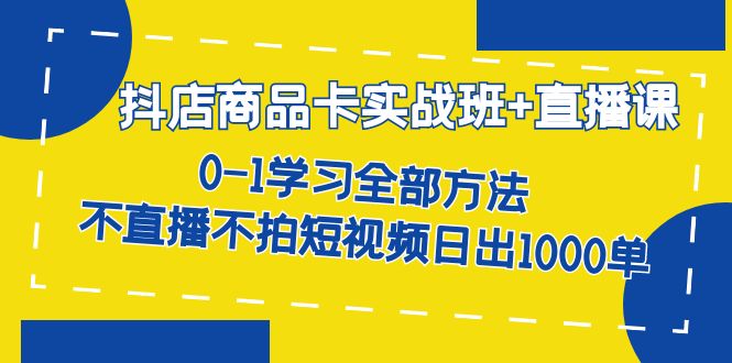 【副业项目7401期】抖店商品卡实战班+直播课-8月 0-1学习全部方法 不直播不拍短视频日出1000单-副业帮