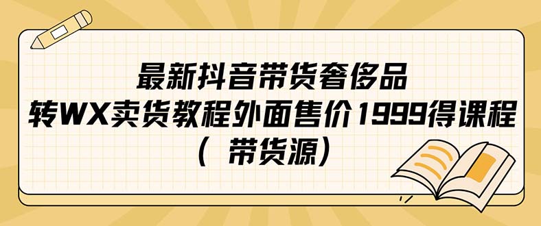 【副业项目7403期】最新抖音奢侈品转微信卖货教程外面售价1999的课程（带货源）-副业帮