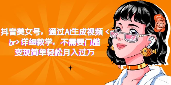 【副业项目7407期】抖音美女号，通过AI生成视频，详细教学，不需要门槛，变现简单轻松月入过万-副业帮