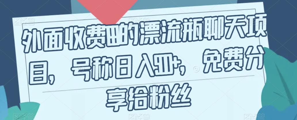 【副业项目7411期】外面收费199的漂流瓶聊天项目，号称日入500+【揭秘】-副业帮