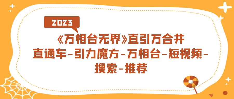 【副业项目7421期】《万相台-无界》直引万合并，直通车-引力魔方-万相台-短视频-搜索-推荐-副业帮