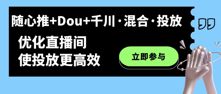 【副业项目7428期】随心推+Dou+千川·混合·投放新玩法，优化直播间使投放更高效-副业帮