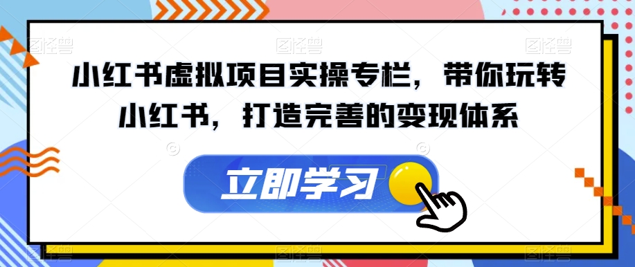 【副业项目7440期】小红书虚拟项目实操专栏，带你玩转小红书，打造完善的变现体系-副业帮