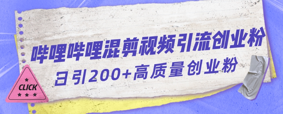 【副业项目7483期】哔哩哔哩B站混剪视频引流创业粉日引300+-副业帮