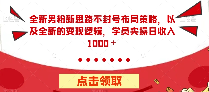 【副业项目7484期】全新男粉新思路不封号布局策略，以及全新的变现逻辑，实操日收入1000＋【揭秘】-副业帮