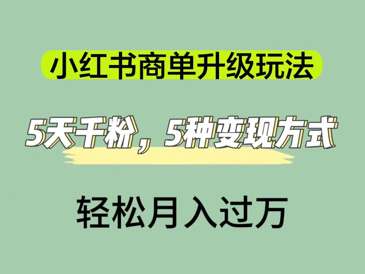 【副业项目7497期】小红书商单升级玩法，5天千粉，5种变现渠道，轻松月入1万+-副业帮