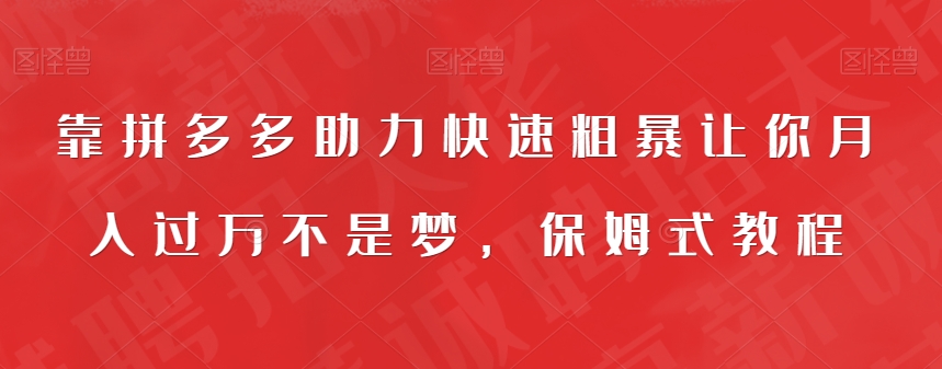 【副业项目7503期】靠拼多多助力快速粗暴让你月入过万不是梦，保姆式教程【揭秘】-副业帮