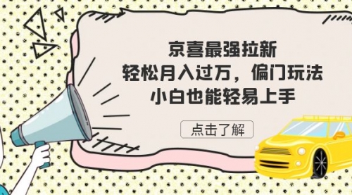 【副业项目7193期】京喜最强拉新，轻松月入过万，偏门玩法，小白也能轻易上手-副业帮