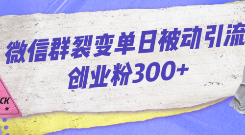 【副业项目7202期】微信群裂变单日被动引流创业粉300+-副业帮