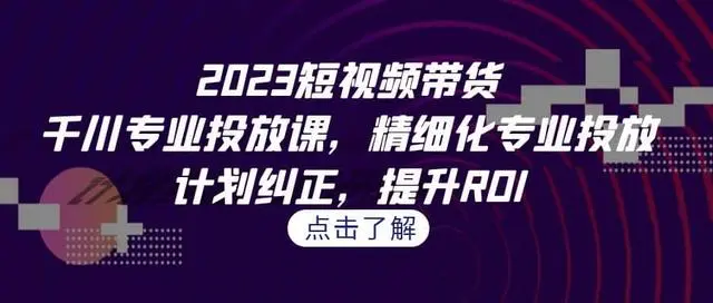 【副业项目7208期】2023短视频带货-千川专业投放课，精细化专业投放-副业帮