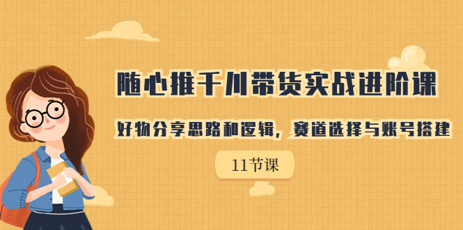 【副业项目7220期】随心推千川带货实战进阶课，好物分享思路和逻辑-副业帮