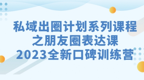 【副业项目7221期】私域-出圈计划系列课程之朋友圈-表达课-副业帮