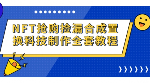 【副业项目7223期】NFT抢购捡漏合成置换科技制作全套教程-副业帮