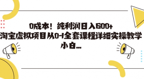 【副业项目7225期】0成本！纯利润日入600+，淘宝虚拟项目从0-1全套课程-副业帮