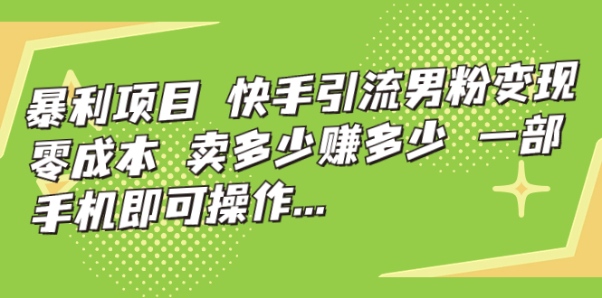 【副业项目7247期】快手引流男粉变现，零成本，卖多少赚多少-副业帮