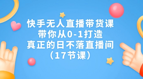 【副业项目7259期】快手无人直播带货课，带你从0-1打造，真正的日不落直播间-副业帮