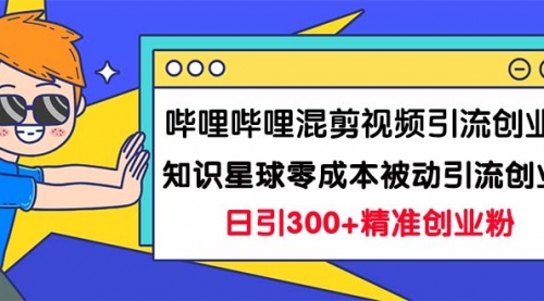 【副业项目7265期】B站混剪视频引流创业粉日引300+知识星球零成本被动引流创业粉一天300+-副业帮