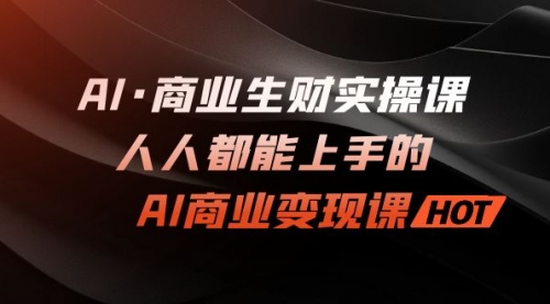 【副业项目7268期】AI·商业生财实操课：人人都能上手的AI·商业变现课-副业帮