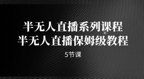 【副业项目7274期】半无人直播系列课程，半无人直播保姆级教程-副业帮