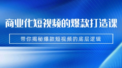 【副业项目7304期】商业化短视频的爆款打造课：手把手带你揭秘爆款短视频的底层逻辑（9节课）-副业帮