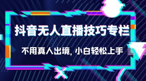 【副业项目7306期】抖音无人直播技巧专栏，不用真人出境，小白轻松上手（27节）-副业帮