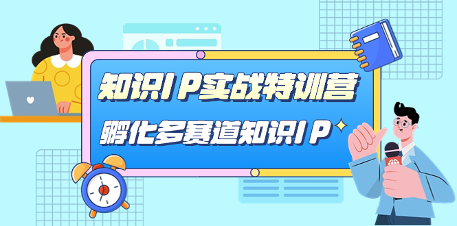 【副业项目7514期】知识IP实战特训营，​孵化-多赛道知识IP（33节课）-副业帮