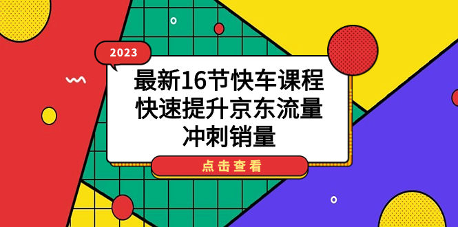 【副业项目7516期】2023最新16节快车课程，快速提升京东流量，冲刺销量-副业帮