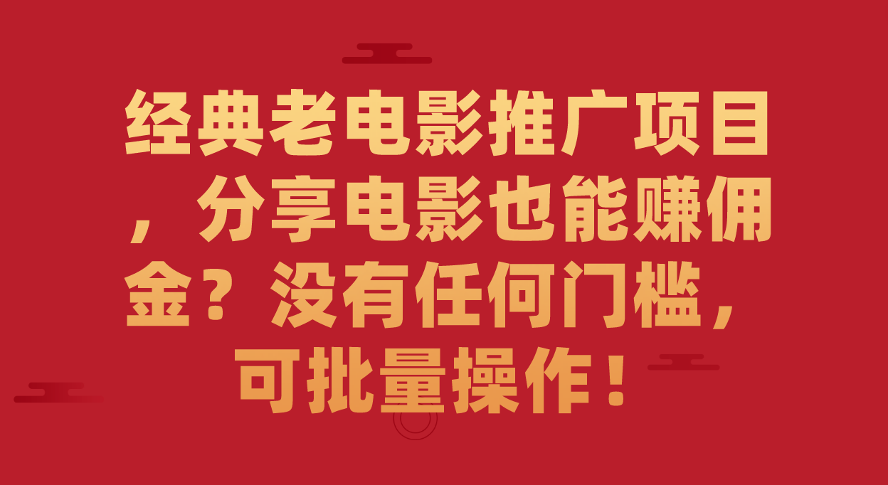 【副业项目7530期】经典老电影推广项目，分享电影也能赚佣金？没有任何门槛，可批量操作！-副业帮