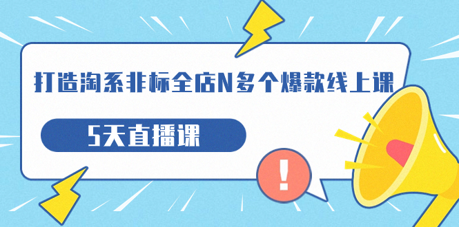 【副业项目7550期】打造-淘系-非标全店N多个爆款线上课，5天直播课-副业帮