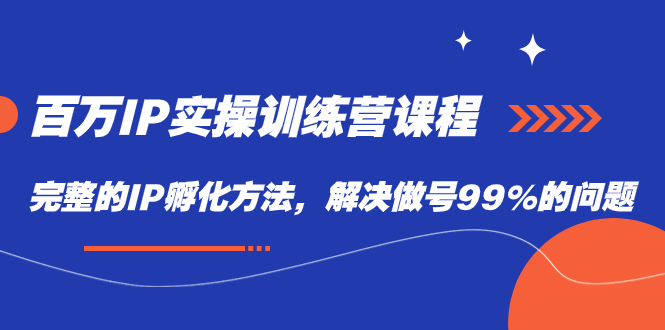 【副业项目7564期】百万IP实战训练营课程，完整的IP孵化方法，解决做号99%的问题-副业帮