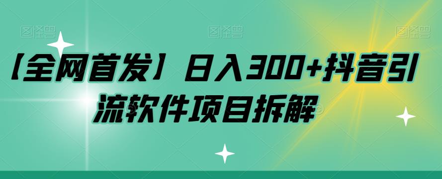 【副业项目7572期】【全网首发】日入300+抖音引流软件项目拆解【揭秘】-副业帮