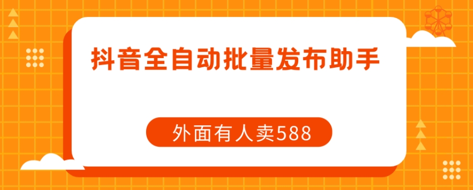 【副业项目7575期】【原创开发】外面卖588抖音全自动批量发布助手-副业帮