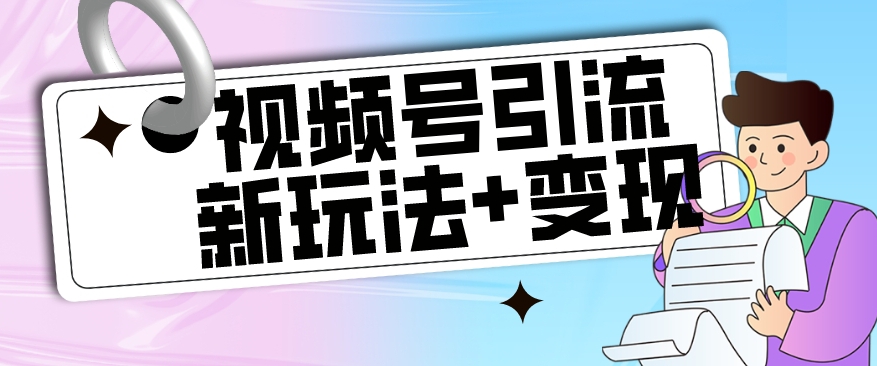 【副业项目7609期】【玩法揭秘】视频号引流新玩法+变现思路，本玩法不限流不封号-副业帮