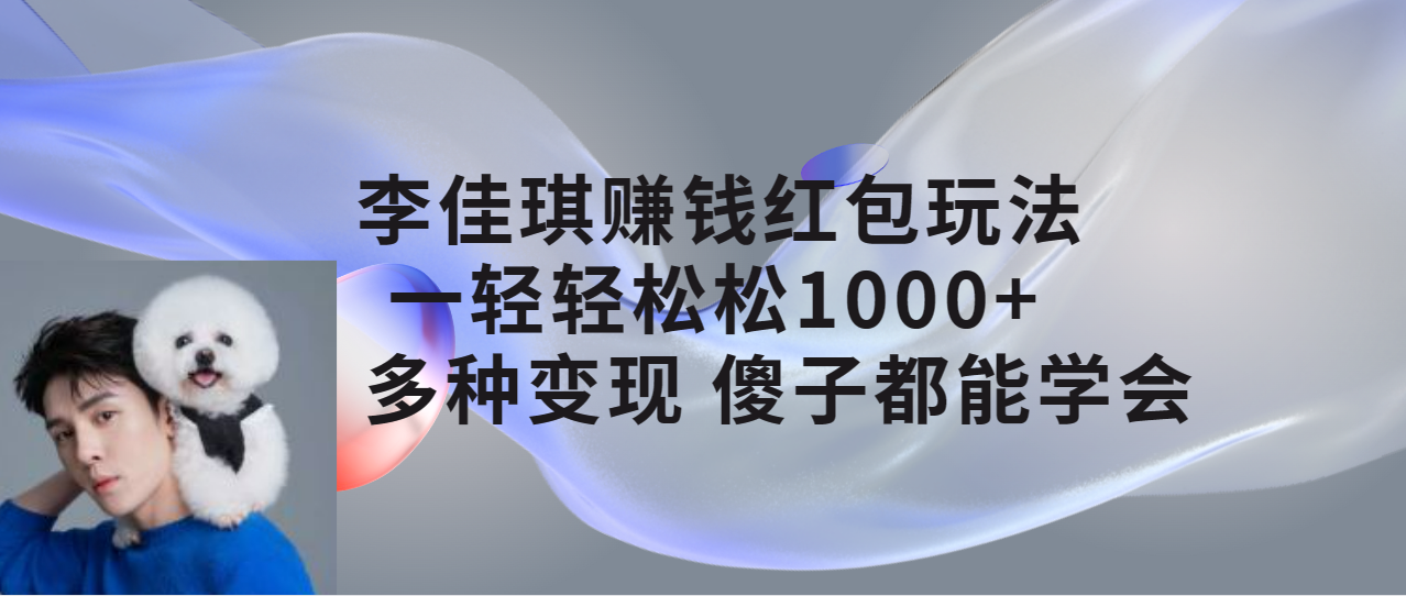 【副业项目7612期】李佳琪赚钱红包玩法，一天轻轻松松1000+，多种变现，傻子都能学会-副业帮