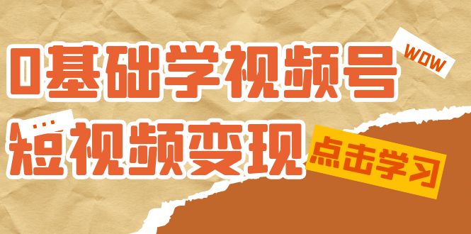 【副业项目7637期】0基础学-视频号短视频变现：适合新人学习的短视频变现课（10节课）-副业帮