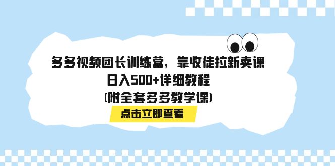 【副业项目7883期】多多视频团长训练营，靠收徒拉新卖课，日入500+详细教程(附全套多多教学课)-副业帮