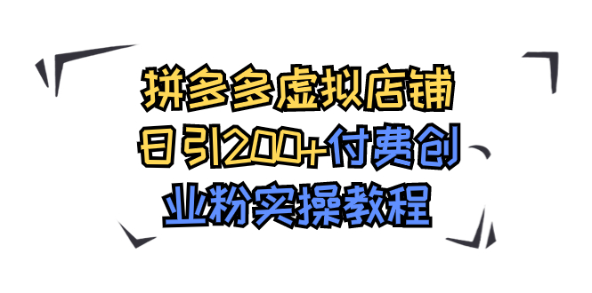 【副业项目7878期】拼多多虚拟店铺日引200+付费创业粉实操教程-副业帮