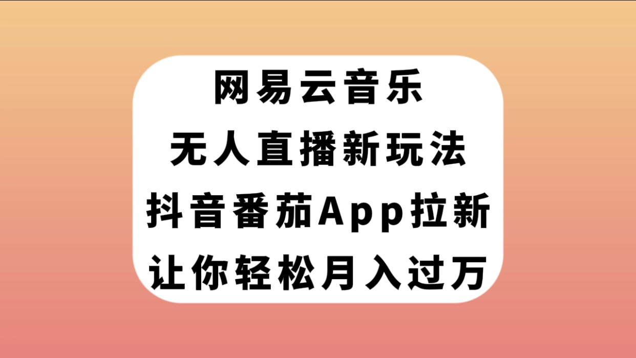 【副业项目7905期】网易云音乐无人直播新玩法，抖音番茄APP拉新，让你轻松月入过万-副业帮