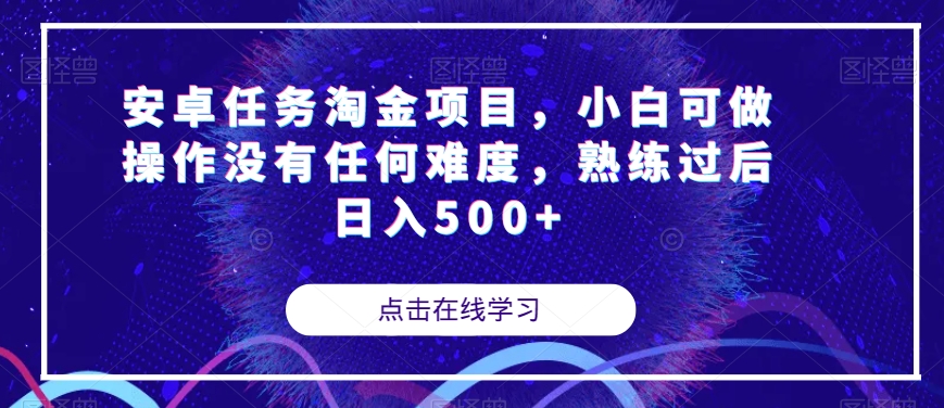 【副业项目7939期】安卓任务淘金项目，小白可做操作没有任何难度，熟练过后日入500+【揭秘】-副业帮