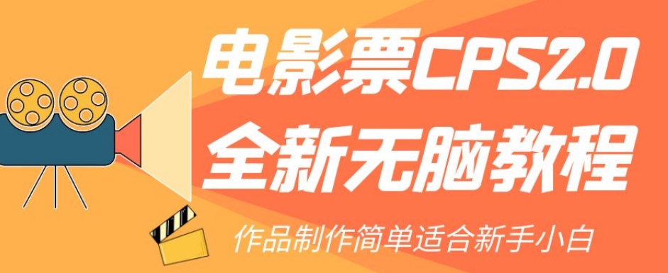 【副业项目7944期】电影票CPS2.0全新无脑教程，作品制作简单适合新手小白-副业帮