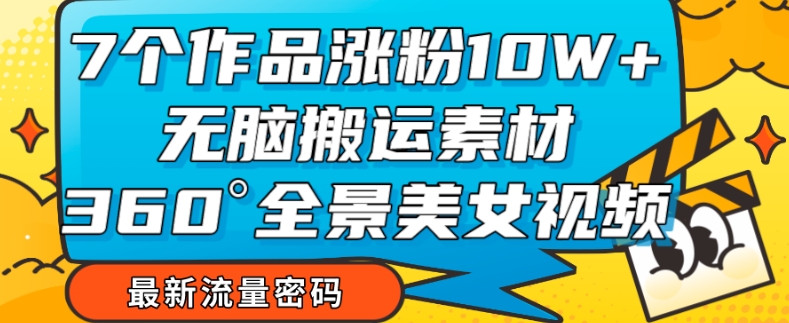 【副业项目7945期】7个作品涨粉10W+，无脑搬运素材，全景美女视频爆款玩法分享【揭秘】-副业帮