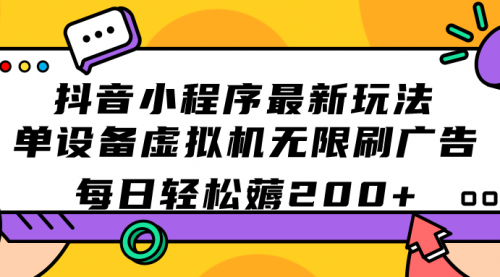 【副业项目7597期】抖音小程序最新玩法 单设备虚拟机无限刷广告 每日轻松薅200+-副业帮