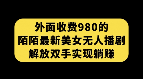 【副业项目7622期】外面收费980陌陌最新美女无人播剧玩法 解放双手实现躺赚（附100G影视资源）-副业帮