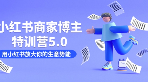 【副业项目7627期】小红书商家-博主特训营5.0，用小红书放大你的生意势能（19节课+资料）-副业帮