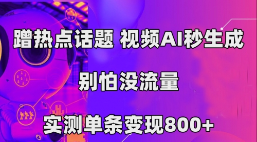 【副业项目7658期】蹭热点话题，视频AI秒生成，别怕没流量，实测单条变现800+-副业帮