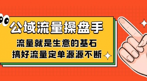 【副业项目7663期】公域流量-操盘手，流量就是生意的基石，搞好流量定单源源不断-副业帮